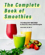 The Complete Book of Smoothies: 115 Healthy Recipes to Nourish, Heal, and Energize