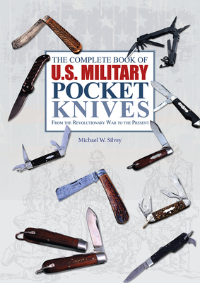 The Complete Book of U.S. Military Pocket Knives: From the Revolutionary War to the Present - Silvey, Michael W