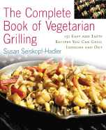 The Complete Book of Vegetarian Grillling: Over 150 Easy and Tasty Recipes You Can Grill Indoors and Out