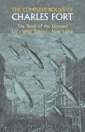 The Complete Books of Charles Fort: The Book of the Damned, Lo!, Wild Talents, New Lands
