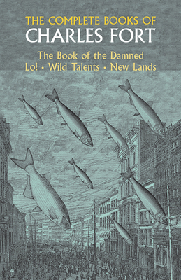 The Complete Books of Charles Fort: The Book of the Damned, Lo!, Wild Talents, New Lands - Fort, Charles