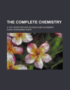 The Complete Chemistry. a Text Book for High Schools and Academies