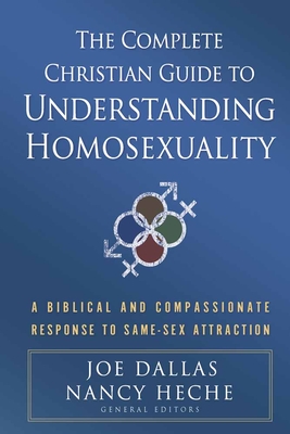 The Complete Christian Guide to Understanding Homosexuality: A Biblical and Compassionate Response to Same-Sex Attraction - Dallas, Joe, and Heche, Nancy (Editor)
