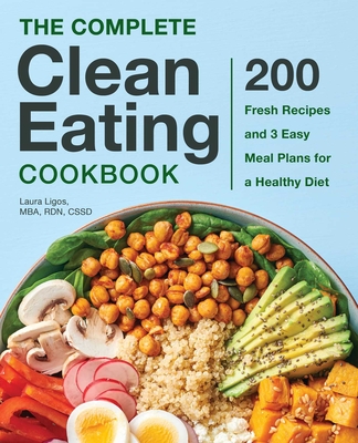 The Complete Clean Eating Cookbook: 200 Fresh Recipes and 3 Easy Meal Plans for a Healthy Diet - Ligos, Laura