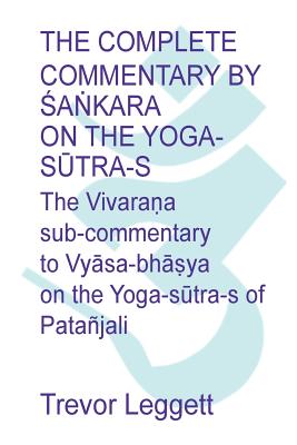 The Complete Commentary by  a kara on the Yoga S tra-s: A Full Translation of the Newly Discovered Text - Leggett, Trevor