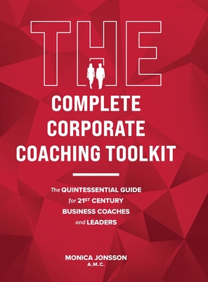 The Complete Corporate Coaching Toolkit: The Quintessential Guide for 21st Century Business Coaches and Leaders - Jonsson, Monica