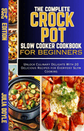 The Complete Crock Pot Slow Cooker Cookbook for Beginners: Unlock Culinary Delights With 20 Delicious Recipes for Everyday Slow Cooking