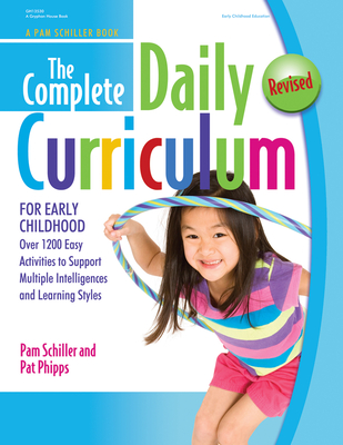 The Complete Daily Curriculum for Early Childhood, Revised: Over 1200 Easy Activities to Support Multiple Intelligences and Learning Styles - Schiller, Pam, PhD, and Phipps, Pat, PhD