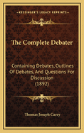 The Complete Debater: Containing Debates, Outlines of Debates and Questions for Discussion