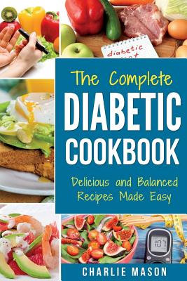 The Complete Diabetic Cookbook: Diabetes Diet Book Plan Meal Planner Breakfast Lunch Dinner Desserts Snacks - Mason, Charlie