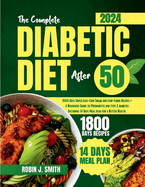 The Complete Diabetic Diet After 50: 1800 Days Super Easy-Low Sugar and Low-Carbs Recipes + A Beginners Guide to Prediabetes and type 2 diabetes Including 14 Days Meal plan for a Better Health.