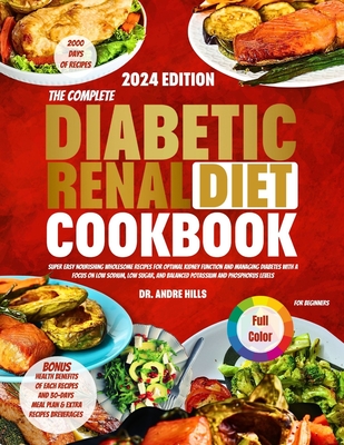 The Complete Diabetic Renal Diet Cookbook for Beginners 2024: Super Easy Nourishing Wholesome Recipes for Optimal Kidney Function and Managing Diabetes with a Focus on Low Sodium Low SugarBalanced - Hills, Andre, Dr.