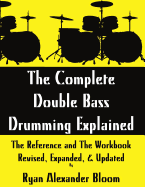 The Complete Double Bass Drumming Explained: The Reference and the Workbook - Revised, Expanded, & Updated
