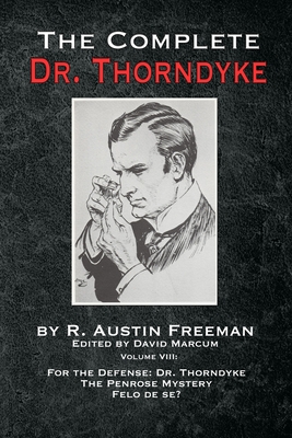 The Complete Dr. Thorndyke - Volume VIII: For the Defense: Dr. Thorndyke, The Penrose Mystery and Felo de se? - Freeman, R Austin, and Marcum, David (Editor)