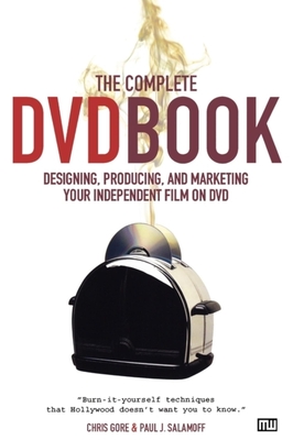 The Complete DVD Book: Designing, Producing, and Marketing Your Independent Film on DVD - Gore, Chris, and Salamoff, Paul J