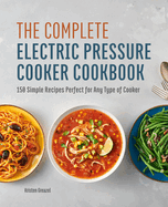 The Complete Electric Pressure Cooker Cookbook: 150 Simple Recipes Perfect for Any Type of Cooker