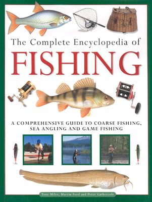 The Complete Encyclopedia of Fishing: A Comprehensive Guide to Coarse Fishing, Sea Angling and Game F Ishing - Ford, Martin, and Gathercole, Peter, and Miles, Tony