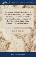 The Complete English Traveller; or, a new Survey and Description of England and Wales. ... To Which is Added, a Concise and Accurate Description of That Part of Great Britain Called Scotland. ... By Nathaniel Spencer,