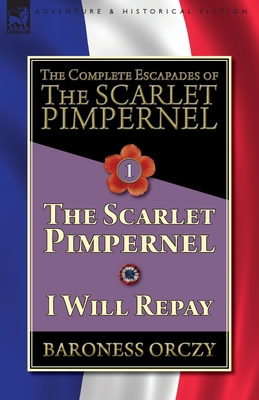 The Complete Escapades of The Scarlet Pimpernel-Volume 1: The Scarlet Pimpernel & I Will Repay - Orczy, Baroness