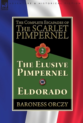 The Complete Escapades of The Scarlet Pimpernel-Volume 2: The Elusive Pimpernel & Eldorado - Orczy, Baroness