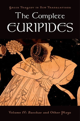 The Complete Euripides: Volume IV: Bacchae and Other Plays - Euripides, and Burian, Peter (Editor), and Shapiro, Alan (Editor)