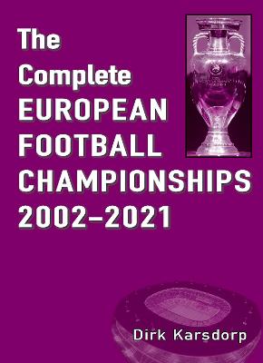 The Complete European Football Championships 2002-2021 - Karsdorp, Dirk