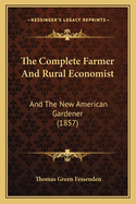 The Complete Farmer and Rural Economist: And the New American Gardener (1857)