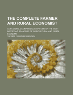 The Complete Farmer and Rural Economist: Containing a Compendious Epitome of the Most Important Branches of Agricultural and Rural Economy