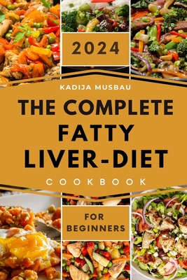 The Complete Fatty Liver Diet Cookbook for Beginners 2024: Delicious and Nutritious Meals to Nourish Your Liver and Transform Your Health with a 30-Day Meal Plan - Musbau, Kadija