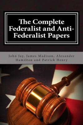 The Complete Federalist and Anti-Federalist Papers - Madison, James, and Jay, John, and Henry, Patrick