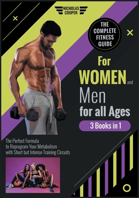 The Complete Fitness Guide for Women and Men for All Ages [3 Books 1]: The Perfect Formula to Reprogram Your Metabolism with Short but Intense Training Circuits - Cooper, Nicholas