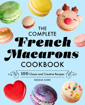 The Complete French Macarons Cookbook: 100 Classic and Creative Reciples - Wong, Natalie