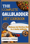 The Complete Gallbladder Diet Cookbook: Wholesome And Nutritious Meals For A Healthy Gallbladder