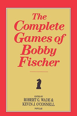 The Complete Games of Bobby Fischer - Wade, Robert G, and O'Connell, Kevin J