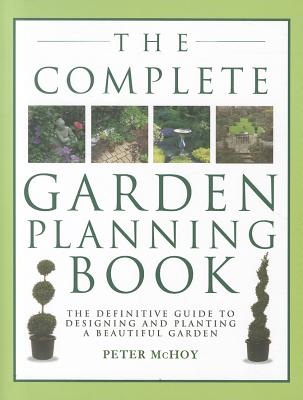 The Complete Garden Planning Book: The Definitive Guide to Designing and Planting a Beautiful Garden - McHoy, Peter