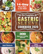 The Complete Gastric Sleeve Cookbook 2020-2021: 300 Easy and Healthy Recipes with A 14-Day Meal Plan to Eat Well & Keep the Weight Off