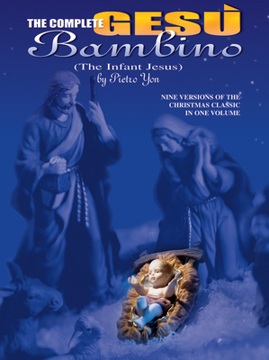 The Complete Ges Bambino (the Infant Jesus): Seven Versions of the Christmas Classic in One Volume - Yon, Pietro A (Composer)