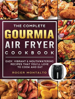 The Complete Gourmia Air Fryer Cookbook: Easy, Vibrant & Mouthwatering Recipes that You'll Love to Cook and Eat - Montalto, Roger