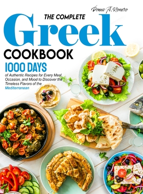 The Complete Greek Cookbook: 1000 Days of Authentic Recipes for Every Meal, Occasion, and Mood to Discover the Timeless Flavors of the Mediterranean - Romero, Donna A