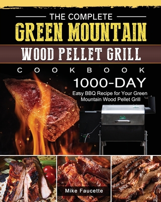 The Complete Green Mountain Wood Pellet Grill Cookbook: 1000-Day Easy BBQ Recipe for Your Green Mountain Wood Pellet Grill - Faucette, Mike
