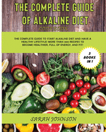 The Complete Guide of Alkaline Diet Cookbook: The Complete Guide to Start Alkaline Diet and have a HEALTHY Lifestyle! More than 300 Recipes to become more HEALTHY, Full of ENERGY, and FIT!