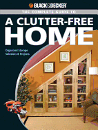 The Complete Guide to a Clutter-Free Home (Black & Decker): Organized Storage Solutions & Projects