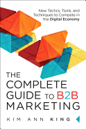 The Complete Guide to B2B Marketing: New Tactics, Tools, and Techniques to Compete in the Digital Economy