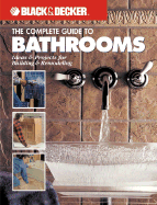 The Complete Guide to Bathrooms (Black & Decker): Ideas & Projects for Building & Remodeling - Publishing, Editors of Creative