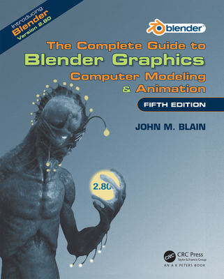 The Complete Guide to Blender Graphics: Computer Modeling & Animation, Fifth Edition - Blain, John M