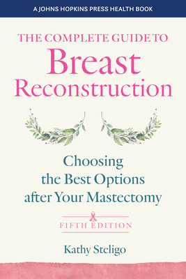 The Complete Guide to Breast Reconstruction: Choosing the Best Options After Your Mastectomy - Steligo, Kathy