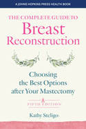 The Complete Guide to Breast Reconstruction, Fifth Edition: Choosing the Best Options After Your Mastectomy