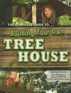 The Complete Guide to Building Your Own Tree House: For Parents and Adults Who Are Kids at Heart