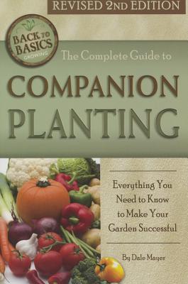 The Complete Guide to Companion Planting: Everything You Need to Know to Make Your Garden Successful Revised 2nd Edition - Mayer, Dale