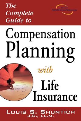 The Complete Guide to Compensation Planning with Life Insurance - Shuntich, Louis S